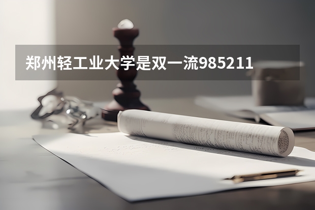 郑州轻工业大学是双一流/985/211大学吗（历年分数线）