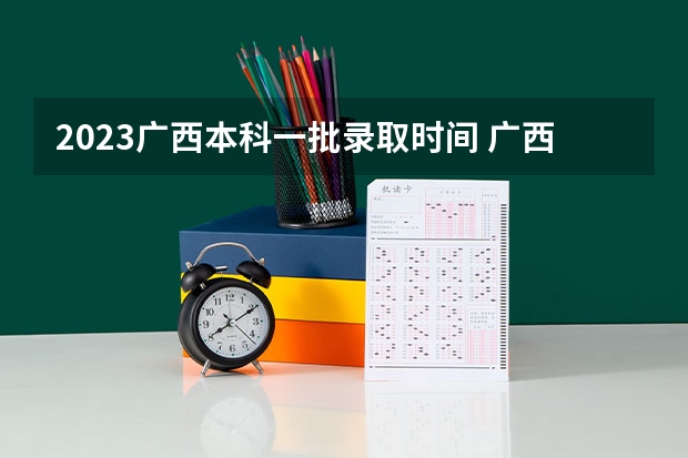 2023广西本科一批录取时间 广西高考提前批录取时间