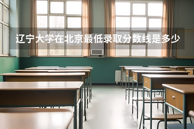 辽宁大学在北京最低录取分数线是多少（2024高考参考）