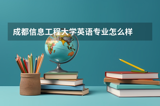 成都信息工程大学英语专业怎么样