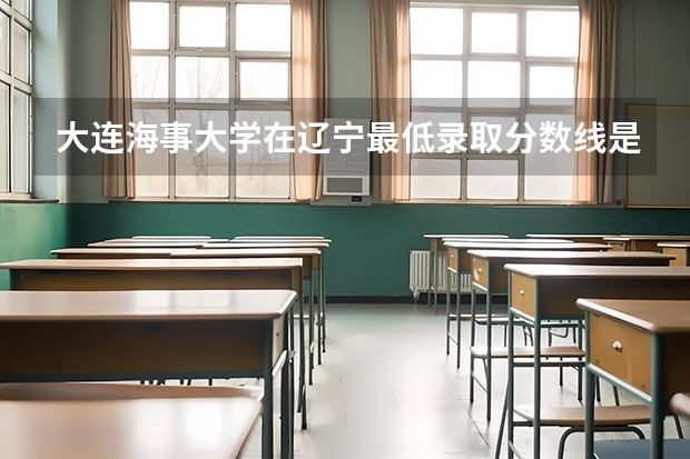 大连海事大学在辽宁最低录取分数线是多少（2024高考参考）