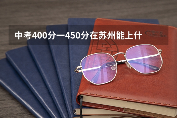 中考400分一450分在苏州能上什么样的学校？