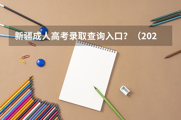 新疆成人高考录取查询入口？（2023年4月新疆自考考试成绩查询时间及入口？）