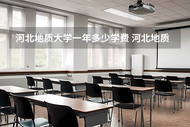 河北地质大学一年多少学费 河北地质大学学校好不好