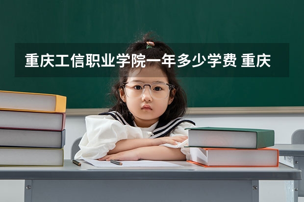 重庆工信职业学院一年多少学费 重庆工信职业学院学校好不好