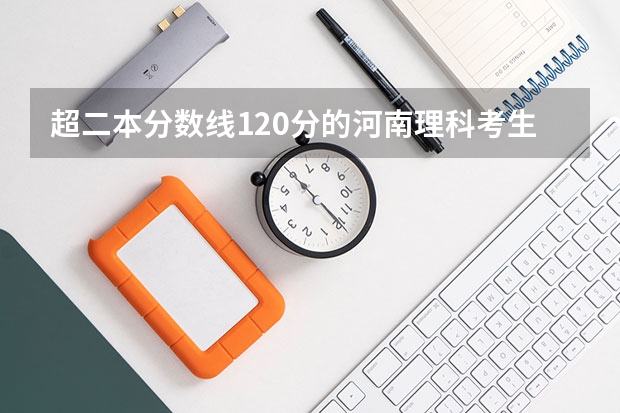 超二本分数线120分的河南理科考生可以报什么学校？