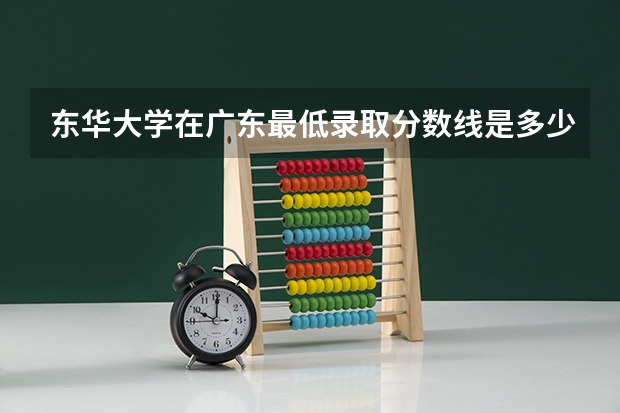 东华大学在广东最低录取分数线是多少（2024高考参考）