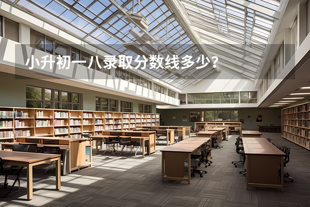 小升初一八录取分数线多少?