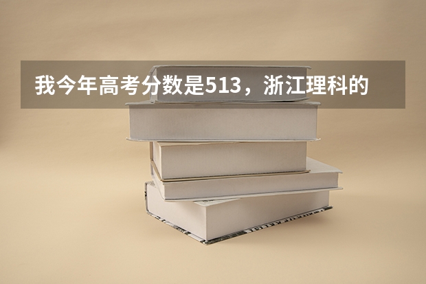 我今年高考分数是513，浙江理科的，请问读什么学校的二本比较好？
