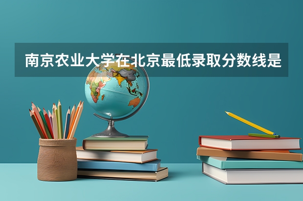 南京农业大学在北京最低录取分数线是多少（2024高考参考）