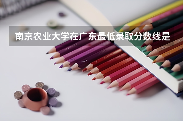 南京农业大学在广东最低录取分数线是多少（2024高考参考）