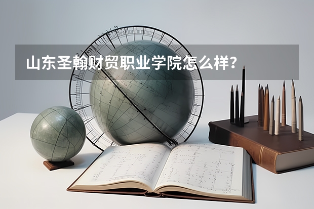 山东圣翰财贸职业学院怎么样?