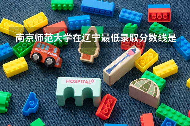 南京师范大学在辽宁最低录取分数线是多少（2024高考参考）