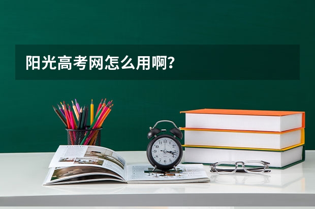 阳光高考网怎么用啊？