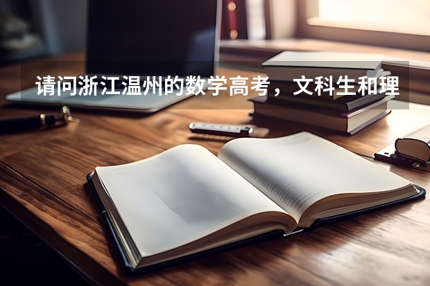 请问浙江温州的数学高考，文科生和理科生考试的内容是一样的吗。因为我在网上看到了什么文理不分科之类的
