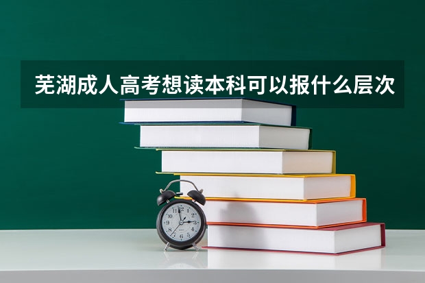 芜湖成人高考想读本科可以报什么层次?