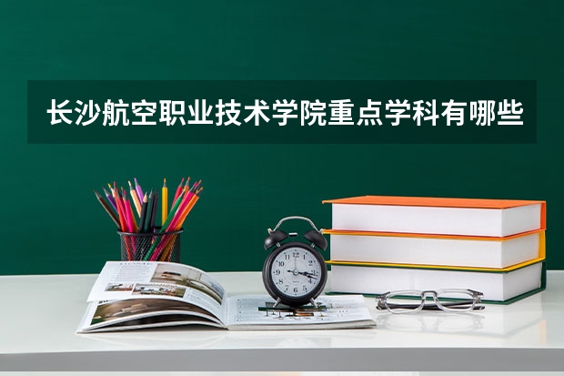 长沙航空职业技术学院重点学科有哪些 学科评估