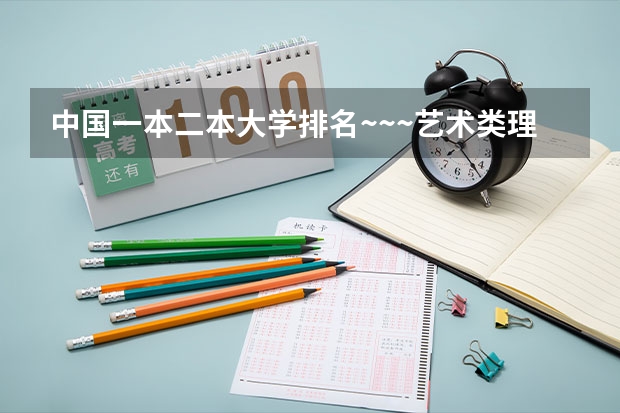 中国一本二本大学排名~~~艺术类理科类文科类~~ 中国艺术类大学排名前十名？