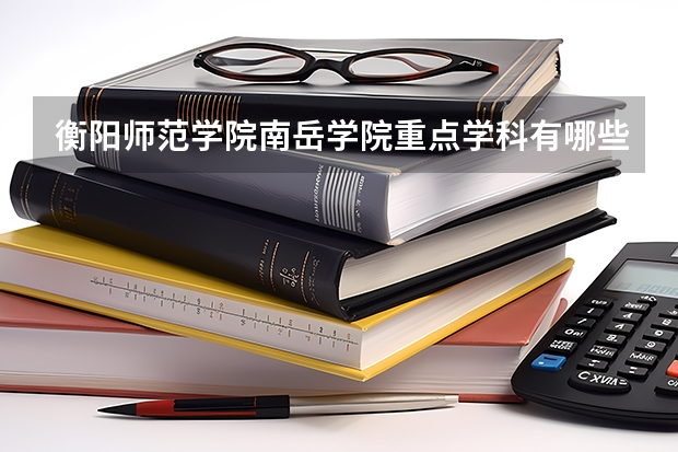 衡阳师范学院南岳学院重点学科有哪些 学科评估