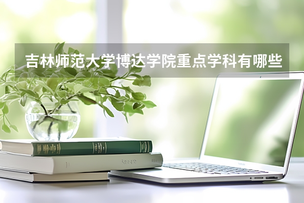 吉林师范大学博达学院重点学科有哪些 学科评估