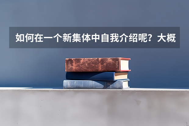如何在一个新集体中自我介绍呢?大概说哪些方面?
