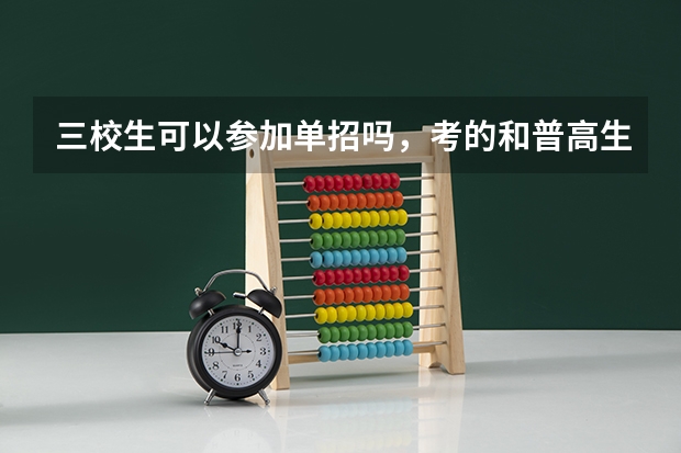 三校生可以参加单招吗，考的和普高生一样吗？