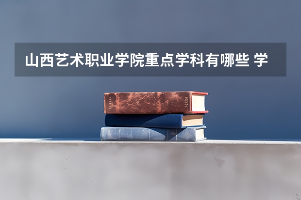 山西艺术职业学院重点学科有哪些 学科评估
