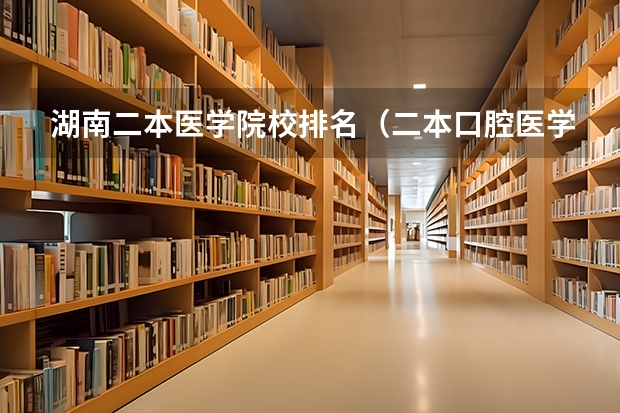 湖南二本医学院校排名（二本口腔医学院校排名）