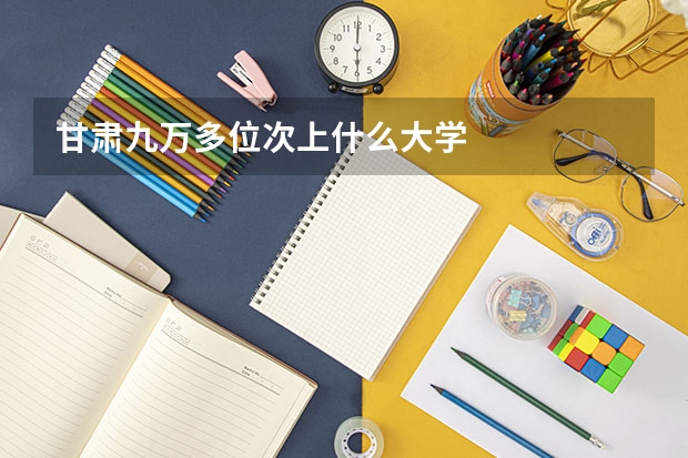 甘肃九万多位次上什么大学