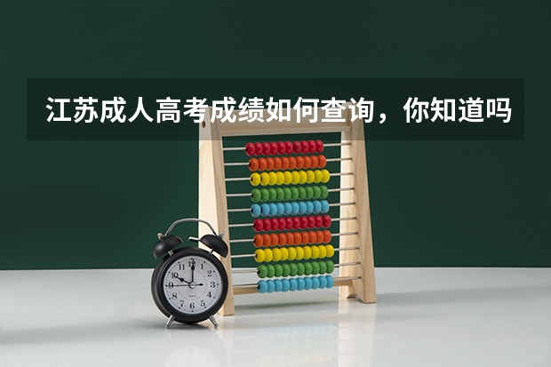江苏成人高考成绩如何查询,你知道吗?