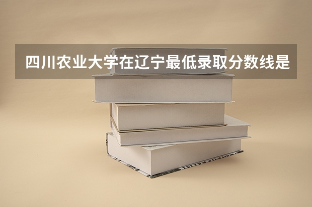 四川农业大学在辽宁最低录取分数线是多少（2024高考参考）