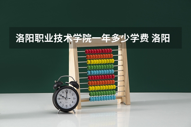 洛阳职业技术学院一年多少学费 洛阳职业技术学院学校好不好