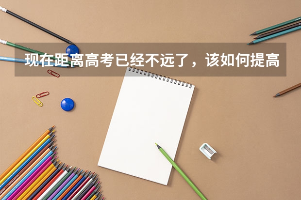 现在距离高考已经不远了,该如何提高成绩?