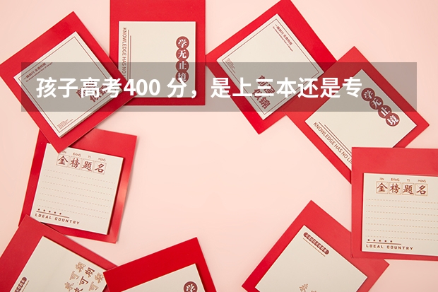 孩子高考400 分,是上三本还是专科?该如何选专业?
