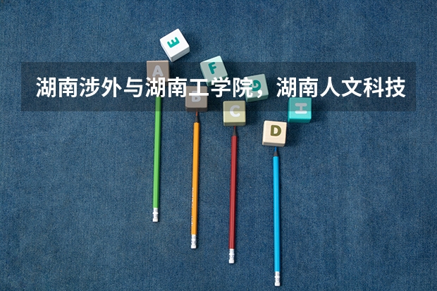 湖南涉外与湖南工学院,湖南人文科技,怀化学院,邵阳学院,排名情况?(全国比较好的三本院校)
