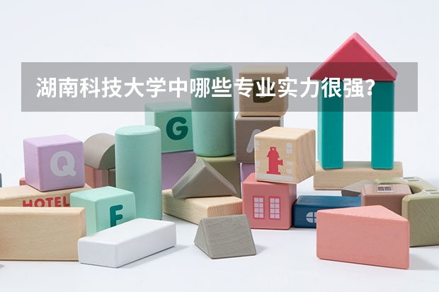 湖南科技大学中哪些专业实力很强？