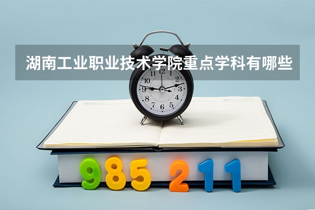 湖南工业职业技术学院重点学科有哪些 学科评估