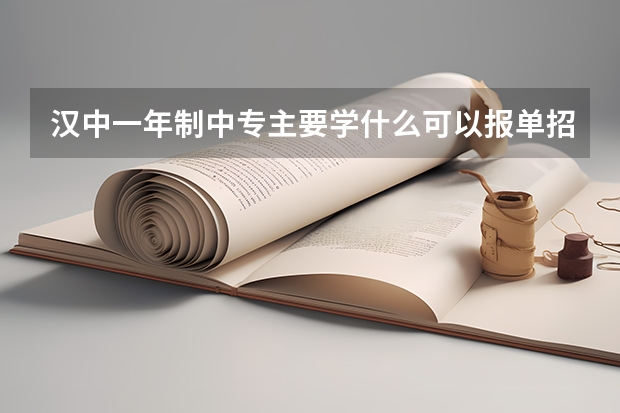 汉中一年制中专主要学什么可以报单招高考吗