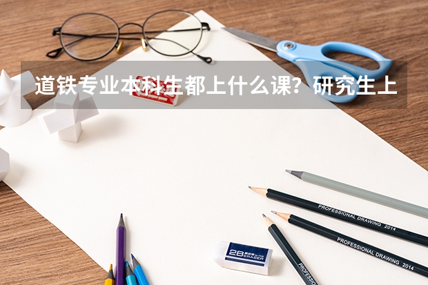 道铁专业本科生都上什么课?研究生上什么课?我想自学。