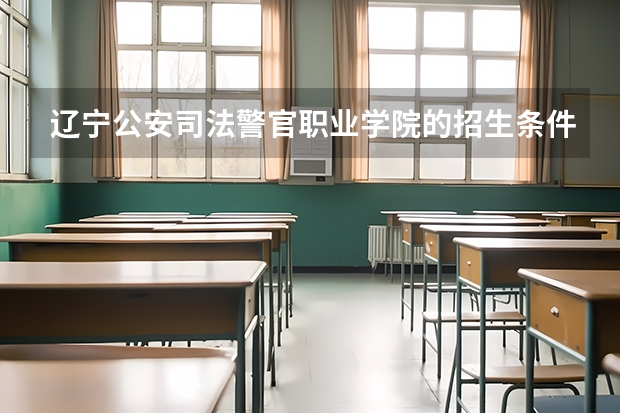辽宁公安司法警官职业学院的招生条件是什么？