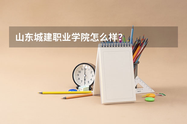 山东城建职业学院怎么样？