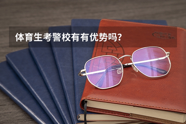 体育生考警校有有优势吗?