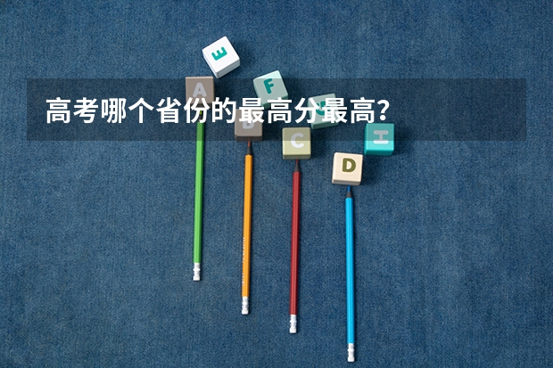 高考哪个省份的最高分最高?