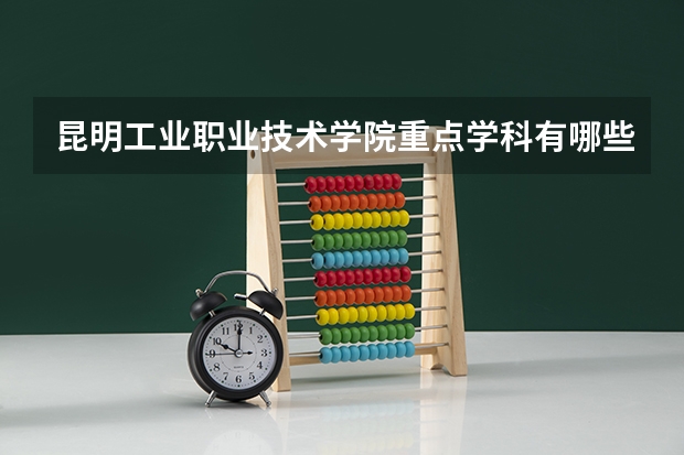昆明工业职业技术学院重点学科有哪些 学科评估