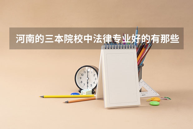 河南的三本院校中法律专业好的有那些(河南检察职业学院是几本?)