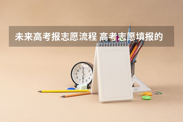 未来高考报志愿流程 高考志愿填报的具体操作流程是怎样的
