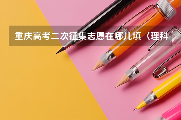重庆高考二次征集志愿在哪儿填(理科重庆高考432报征集志愿录的起不)