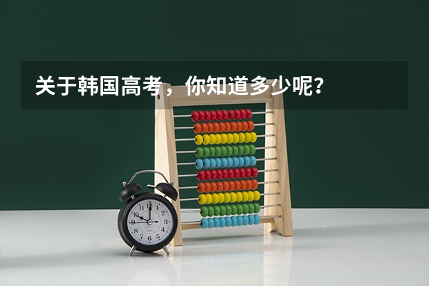 关于韩国高考,你知道多少呢?