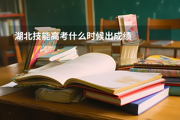 湖北技能高考什么时候出成绩
