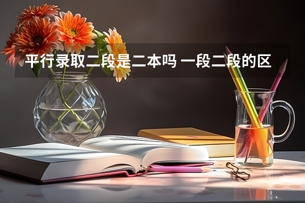 平行录取二段是二本吗 一段二段的区别